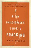 A Field Philosopher's Guide to Fracking: How One Texas Town Stood Up to Big Oil and Gas 1631490079 Book Cover