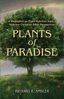 Plants of Paradise: A Meditation on Plant Nutrition from a Hebrew-Christian Bible Perspective B0GX7L4L64 Book Cover