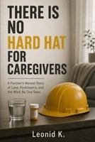THERE IS NO HARD HAT FOR CAREGIVERS: A Partner's Honest Story of Love, Parkinson's, and the Work No One Sees B0HBC4FP97 Book Cover