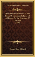 Three Speeches Delivered in the House of Commons in Favour of a Measure for an Extension of Copyright. To Which are Added the Petitions in Favour of the Bill, and Remarks on the Present State of the C 1240153589 Book Cover