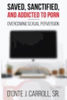 Saved, Sanctified, and Addicted to Porn: Overcoming Sexual Perversion 0979979870 Book Cover