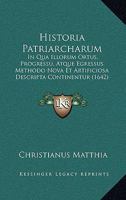 Historia Patriarcharum: In Qua Illorum Ortus, Progressu, Atque Egressus Methodo Nova Et Artificiosa Descripta Continentur (1642) 1167019598 Book Cover