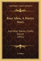 Rose Allen, A Martyr Story: And Other Poems, Chiefly Sacred 1437063535 Book Cover