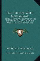 Half Hours With Muhammad: Being A Popular Account Of The Prophet Of Arabia And Of His More Immediate Followers 1163094994 Book Cover