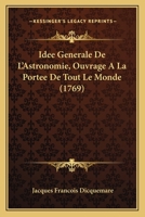 Idee Generale De L'Astronomie, Ouvrage A La Portee De Tout Le Monde (1769) 1104769794 Book Cover