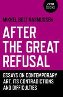 After the Great Refusal: Essays on Contemporary Art, Its Contradictions and Difficulties 1785357581 Book Cover