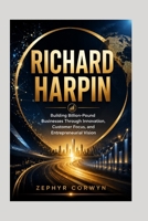 RICHARD HARPIN: Building Billion-Pound Businesses Through Innovation, Customer Focus, and Entrepreneurial Vision B0HD12J3HX Book Cover