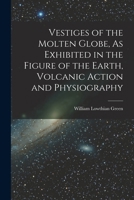 Vestiges of the Molten Globe, As Exhibited in the Figure of the Earth, Volcanic Action and Physiography 1017603111 Book Cover