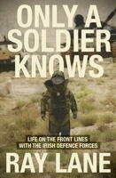 Only a Soldier Knows: Life on the Front Lines with the Irish Defence Forces 1804580562 Book Cover