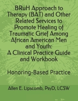 BRuH Approach to Therapy (BAT) and Other Related Services to Promote Healing of Traumatic Grief Among African American Men and Youth: A Clinical ... Workbook: Honoring-Based Practice Approach B08NVMKZCB Book Cover
