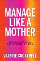 Manage Like a Mother: Leadership Lessons Drawn from the Wisdom of Mom 1636981291 Book Cover