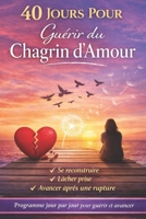 VAINCRE LE CHAGRIN D’AMOUR EN 40 JOURS: Foi, Psychologie et Sagesse des Saints. Un itinéraire de reconstruction intérieure. (French Edition) B0GJK17MZF Book Cover