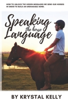 Speaking the Horse Language: How to unlock the hidden messages we send our horses in order to build an unshakable bond. B09483M955 Book Cover