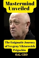 Mastermind Unveiled: The Enigmatic Journey of Yevgeny Viktorovich Prigozhin B0CGL7BT1L Book Cover