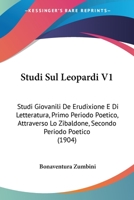Studi Sul Leopardi V1: Studi Giovanili De Erudixione E Di Letteratura, Primo Periodo Poetico, Attraverso Lo Zibaldone, Secondo Periodo Poetico (1904) 1104472465 Book Cover