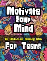 Motivate Your Mind Affirmation Coloring Book for Teens: Motivational Coloring Book for Teens 1923014455 Book Cover