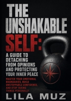 The Unshakable Self: A Guide to Detaching From Opinions and Protecting Your Inner Peace: Master Your Emotional Boundaries, Build Unstoppable Confidence, and Stop Taking Things Personally B0HHDFD36R Book Cover