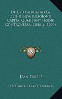 De Usu Patrum Ad Ea Definienda Religionis Capita, Quae Sunt Hodie Controversa, Libri 2 (1655) 1104857510 Book Cover
