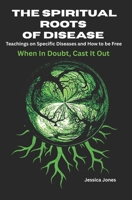 Spiritual Roots of Disease: How To Be Free of Specific Diseases (Deliverance and Healing) 1492776025 Book Cover