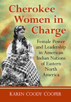 Cherokee Women in Charge: Female Power and Leadership in American Indian Nations of Eastern North America 1476688184 Book Cover