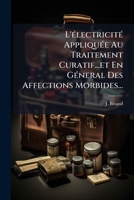 L'Electricite Appliquee Au Traitement Curatif...Et En General Des Affections Morbides... 1273059638 Book Cover