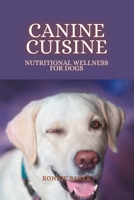 Canine Cuisine: Nutritional Wellness for Dogs B0C6W6YGV9 Book Cover