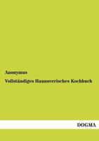 Vollstaendiges Hannoverisches Kochbuch: Neueste practische Erfahrungen einer Hausmutter 3954542951 Book Cover