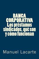 Banca Corporativa. Los Pr�stamos Sindicados, Qu� Son Y C�mo Funcionan 1477525467 Book Cover