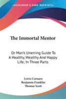 The Immortal Mentor: Or, Man's Unerring Guide to a Healthy, Wealthy, and Happy Life. In Three Parts 1015948073 Book Cover