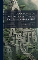 La Colonia De Magallànes I Tierra Del Fuego, 1843 a 1897 (Spanish Edition) 1023834588 Book Cover