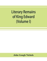 Literary Remains of King Edward the Sixth: Edited from His Autograph Manuscripts, with Historical Notes and a Biographical Memoir 9353867118 Book Cover