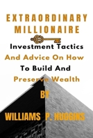EXTRAORDINARY MILLIONAIRE: Investment Tactics And Advice On How To Build And Preserve Wealth B0CN9KQ4KF Book Cover