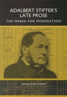 Adalbert Stifter's Late Prose: The Mania for Moderation (Studies in German Literature Linguistics and Culture) 1571130438 Book Cover