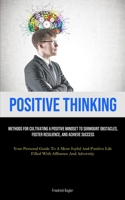 Positive Thinking: Methods For Cultivating A Positive Mindset To Surmount Obstacles, Foster Resilience, And Achieve Success (Your Personal Guide To A ... Life Filled With Affluence And Adversity) 1835734839 Book Cover