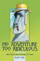 No Adventure Too Ridiculous: Mad Tales from a Lifetime of Travel 1480841870 Book Cover