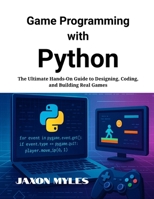 Game Programming with Python: The Ultimate Hands-On Guide to Designing, Coding, and Building Real Games B0FB2KJGW7 Book Cover