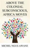 Above the Colonial Subconscious, Africa Moves 1910782653 Book Cover