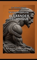 The Complete Guide to the Alexander Technique: All You Need to Know about the Alexander Technique, the Unique Method for total Wellbeing B0CMVT744D Book Cover