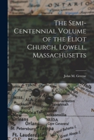 The Semi-Centennial Volume of the Eliot Church, Lowell, Massachusetts 1018235558 Book Cover
