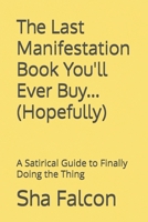 The Last Manifestation Book You'll Ever Buy... (Hopefully): A Satirical Guide to Finally Doing the Thing B0HC3F7KYN Book Cover