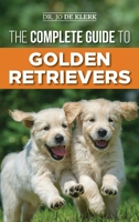 The Complete Guide to Golden Retrievers: Finding, Raising, Training, and Loving Your Golden Retriever Puppy 1797485547 Book Cover