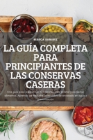 La Guía Completa Para Principiantes de Las Conservas Caseras: Una guía paso a paso con 100 recetas para enlatar y conservar alimentos. Aprenda los ... en agua y presurización 1837620156 Book Cover