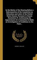 In the Matter of the Hearing Before a Subcommittee of the Committee on Education and Labor of the United States Senate, Pursuant to Senate Resolution 1374486205 Book Cover