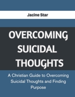 OVERCOMING SUICIDAL THOUGHTS: A Christian Guide to Overcoming Suicidal Thoughts and Finding Purpose B0C9SJJV9W Book Cover