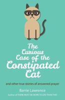 The Curious Case of the Constipated Cat and Other True Stories of Answered Prayer 1786237229 Book Cover