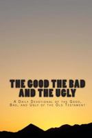 The Good The Bad And The Ugly: A Daily Devotional of the Good, Bad, and Ugly of the Old Testament 149603760X Book Cover