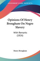 Opinions Of Henry Brougham On Negro Slavery: With Remarks 1437025153 Book Cover