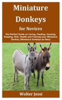 Miniature Donkeys for Novices: The Perfect Guide on Caring, Feeding, Housing, Keeping, Diet, Health and Training your Miniature Donkey (Miniature Donkeys as Pets) B08F6X4NCV Book Cover