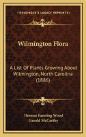 Wilmington Flora: A List Of Plants Growing About Wilmington, North Carolina 1167174216 Book Cover