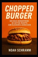 CHOPPED BURGER – Der neue Burgertrend - 60 saftige Rezepte zum Kleckern & Genießen: 60 saftige Rezepte inspiriert vom TikTok-Trend – Chopped Burger ... & Geschmacksexplosion pur (German Edition) B0F4MV3GFT Book Cover